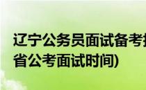 辽宁公务员面试备考技巧[8]备考时间表(辽宁省公考面试时间)