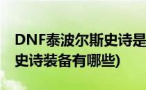 DNF泰波尔斯史诗是指的哪些装备(泰波尔斯史诗装备有哪些)