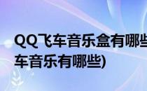 QQ飞车音乐盒有哪些音乐歌名叫什么(QQ飞车音乐有哪些)