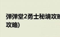 弹弹堂2勇士秘境攻略(弹弹堂2勇士秘境攻略攻略)
