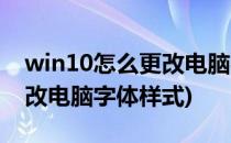 win10怎么更改电脑字体样式(win10怎么修改电脑字体样式)