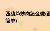 西葫芦炒肉怎么做(西葫芦炒肉怎么做好吃又简单)
