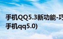 手机QQ5.3新功能-巧遇 手机QQ巧遇新玩法(手机qq5.0)