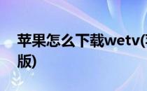 苹果怎么下载wetv(苹果怎么下载wetv海外版)