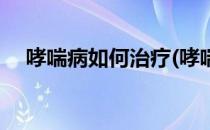 哮喘病如何治疗(哮喘病如何治疗及调理)