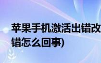 苹果手机激活出错改怎么办(苹果手机激活出错怎么回事)