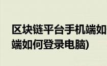 区块链平台手机端如何登录(区块链平台手机端如何登录电脑)