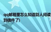 qq邮箱里怎么知道别人阅读了信件(怎么知道qq邮箱别人看到信件了)
