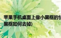 苹果手机桌面上像小黑框的快捷键如何添加(苹果手机快捷小黑框如何去掉)