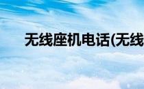 无线座机电话(无线电话座机怎么安装)