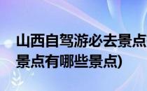 山西自驾游必去景点有哪些(山西自驾游必去景点有哪些景点)