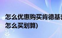 怎么优惠购买肯德基套餐/全家桶(肯德基套餐怎么买划算)