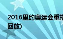 2016里约奥运会重播(2016里约奥运会重播回放)