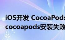 iOS开发 CocoaPods安装、移除和常见问题(cocoapods安装失败)