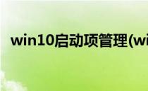 win10启动项管理(win10启动项管理命令)