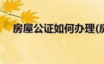 房屋公证如何办理(房产证公证怎么办理)