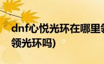 dnf心悦光环在哪里领取(dnf心悦1可以直接领光环吗)