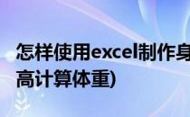 怎样使用excel制作身高体重计算器(怎么用身高计算体重)