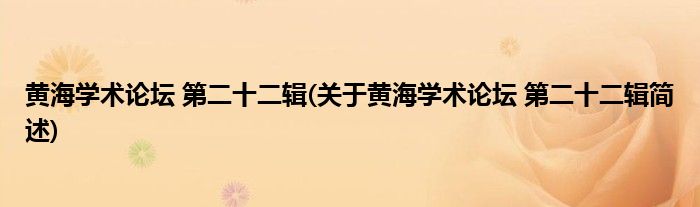 黄海学术论坛 第二十二辑(关于黄海学术论坛 第二十二辑简述)