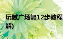 玩腻广场舞12步教程(玩腻广场舞12步教程分解)
