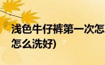 浅色牛仔裤第一次怎么洗(浅色牛仔裤第一次怎么洗好)