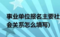 事业单位报名主要社会关系怎么填(事业编社会关系怎么填写)