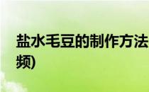 盐水毛豆的制作方法(盐水毛豆的制作方法视频)