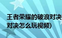 王者荣耀的破浪对决怎么玩(王者荣耀的破浪对决怎么玩视频)