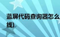 蓝屏代码查询器怎么使用(蓝屏代码查询器在线)