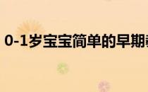 0-1岁宝宝简单的早期教育(0到1岁早期教育)