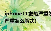iphone11发热严重怎么解决(iPhone11发热严重怎么解决)