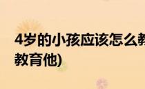 4岁的小孩应该怎么教育(4岁的小孩应该怎么教育他)