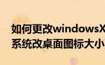 如何更改windowsXP系统的外观和主题(xp系统改桌面图标大小)