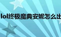 lol终极魔典安妮怎么出装(亚索终极魔典出装)