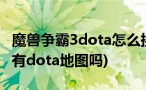 魔兽争霸3dota怎么换地图(魔兽争霸3重制版有dota地图吗)