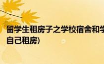 留学生租房子之学校宿舍和学生公寓如何选择(留学生公寓和自己租房)