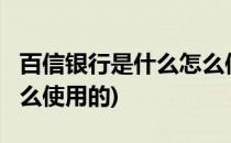百信银行是什么怎么使用(百信银行是什么?怎么使用的)