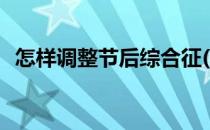 怎样调整节后综合征(节后综合征解决方法)