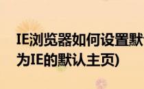 IE浏览器如何设置默认主页(怎样将网页设置为IE的默认主页)