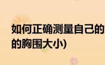 如何正确测量自己的胸围(如何正确测量自己的胸围大小)