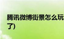 腾讯微博街景怎么玩(腾讯微博街景怎么玩不了)