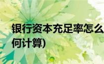 银行资本充足率怎么计算(银行资本充足率如何计算)