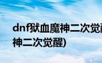 dnf狱血魔神二次觉醒叫什么(地下城狱血魔神二次觉醒)