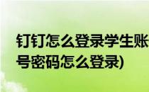 钉钉怎么登录学生账号(钉钉怎么登录学生账号密码怎么登录)