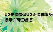 UG安装错误UG无法启动及许可证错误解决方法(ug安装后提示许可证错误)