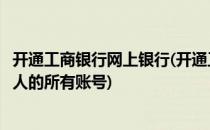 开通工商银行网上银行(开通工商银行网上银行后能查询到本人的所有账号)