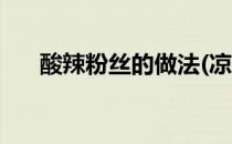 酸辣粉丝的做法(凉拌酸辣粉丝的做法)