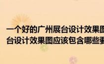 一个好的广州展台设计效果图应该包含哪些(一个好的广州展台设计效果图应该包含哪些要素)