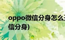 oppo微信分身怎么开启(OPPO如何开启微信分身)