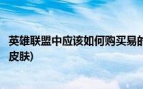 英雄联盟中应该如何购买易的天人合一皮肤(易大师天人合一皮肤)
